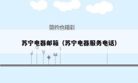 苏宁电器邮箱（苏宁电器服务电话）