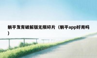 躺平发育破解版无限碎片(躺平app好用吗)