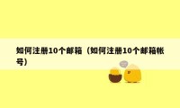 如何注册10个邮箱（如何注册10个邮箱帐号）