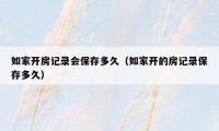 如家开房记录会保存多久（如家开的房记录保存多久）