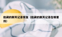 隐藏的聊天记录恢复（隐藏的聊天记录在哪里找）