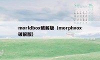 morldbox破解版(morphvox破解版)