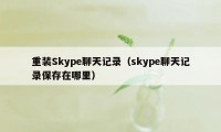 重装Skype聊天记录(skype聊天记录保存在哪里)