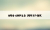 权哥借钱聊天记录（哥哥跟你借钱）
