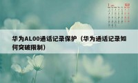 华为AL00通话记录保护（华为通话记录如何突破限制）