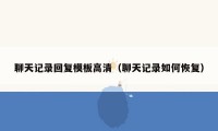 聊天记录回复模板高清（聊天记录如何恢复）