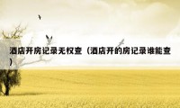 酒店开房记录无权查（酒店开的房记录谁能查）