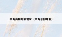 华为高层邮箱地址(华为总部邮箱)