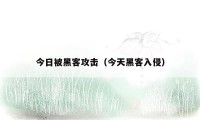 今日被黑客攻击(今天黑客入侵)