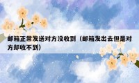 邮箱正常发送对方没收到（邮箱发出去但是对方却收不到）