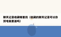 聊天记录收藏哪里找（收藏的聊天记录可以存到电脑里面吗）