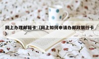 网上办理邮箱卡（网上如何申请办邮政银行卡）