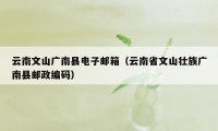 云南文山广南县电子邮箱(云南省文山壮族广南县邮政编码)