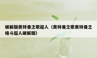 破解版奥特曼之歌超人(奥特曼之歌奥特曼之格斗超人破解版)