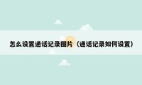 怎么设置通话记录图片(通话记录如何设置)