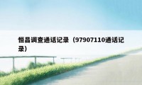 恒昌调查通话记录(97907110通话记录)