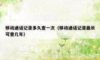 移动通话记录多久查一次(移动通话记录最长可查几年)
