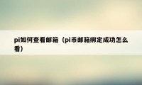 pi如何查看邮箱(pi币邮箱绑定成功怎么看)
