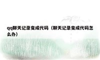 qq聊天记录变成代码（聊天记录变成代码怎么办）