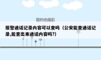 报警通话记录内容可以查吗(公安能查通话记录,能查出来通话内容吗?)