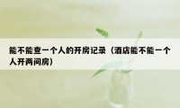能不能查一个人的开房记录（酒店能不能一个人开两间房）