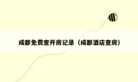 成都免费查开房记录（成都酒店查房）
