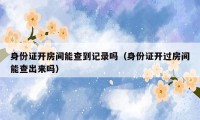 身份证开房间能查到记录吗(身份证开过房间能查出来吗)