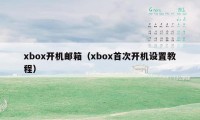 xbox开机邮箱（xbox首次开机设置教程）