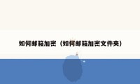 如何邮箱加密(如何邮箱加密文件夹)
