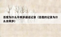 百度为什么不同步通话记录（百度的记录为什么会同步）