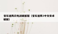 宝石迷阵闪电战破解版(宝石迷阵3中文安卓破解)