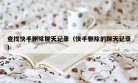 查找快手删除聊天记录（快手删除的聊天记录）