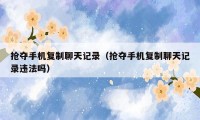 抢夺手机复制聊天记录(抢夺手机复制聊天记录违法吗)