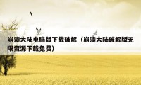 崩溃大陆电脑版下载破解（崩溃大陆破解版无限资源下载免费）