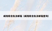 咸阳综合执法邮箱(咸阳综合执法邮箱查询)