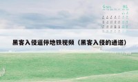 黑客入侵逼停地铁视频（黑客入侵的通道）