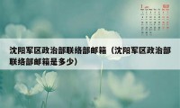 沈阳军区政治部联络部邮箱(沈阳军区政治部联络部邮箱是多少)