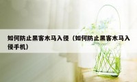如何防止黑客木马入侵(如何防止黑客木马入侵手机)