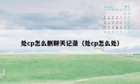 处cp怎么删聊天记录(处cp怎么处)