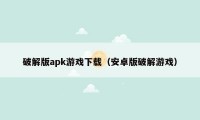 破解版apk游戏下载(安卓版破解游戏)