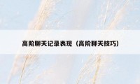高阶聊天记录表现（高阶聊天技巧）