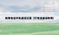 助理电话手机通话记录（打电话通话助理）