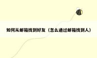 如何从邮箱找到好友（怎么通过邮箱找到人）