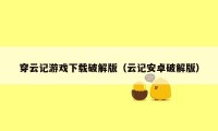 穿云记游戏下载破解版(云记安卓破解版)