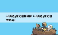 sd高达g世纪创世破解（sd高达g世纪创世刷ap）