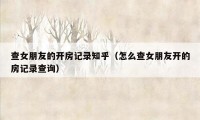 查女朋友的开房记录知乎(怎么查女朋友开的房记录查询)