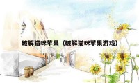 破解猫咪苹果(破解猫咪苹果游戏)