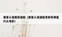 黑客入侵美核潜艇（黑客入侵潜艇发射导弹是什么电影）