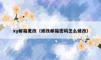 xy邮箱更改（修改邮箱密码怎么修改）