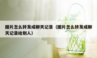 图片怎么转发成聊天记录(图片怎么转发成聊天记录给别人)